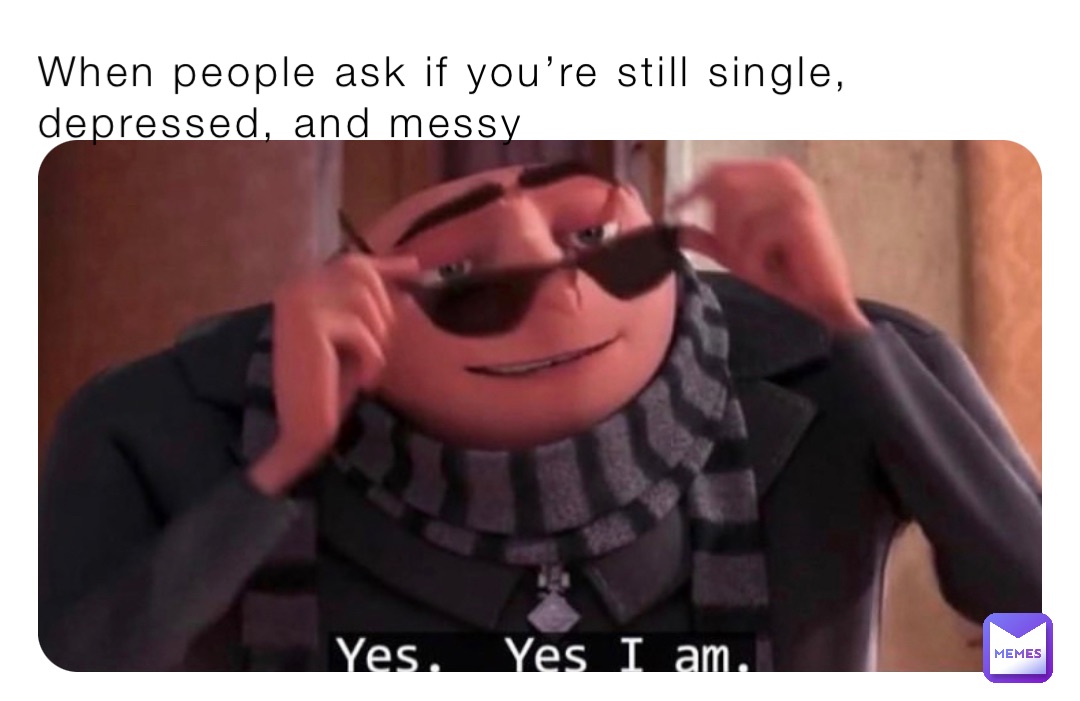 When people ask if you’re still single, depressed, and messy