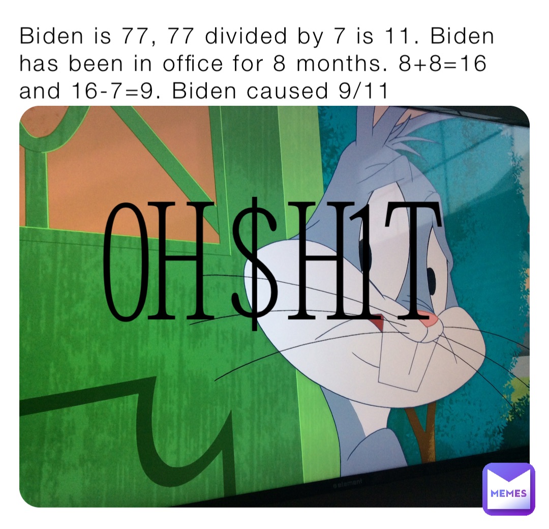 Biden is 77, 77 divided by 7 is 11. Biden has been in office for 8 months. 8+8=16 and 16-7=9. Biden caused 9/11 0H $H1T