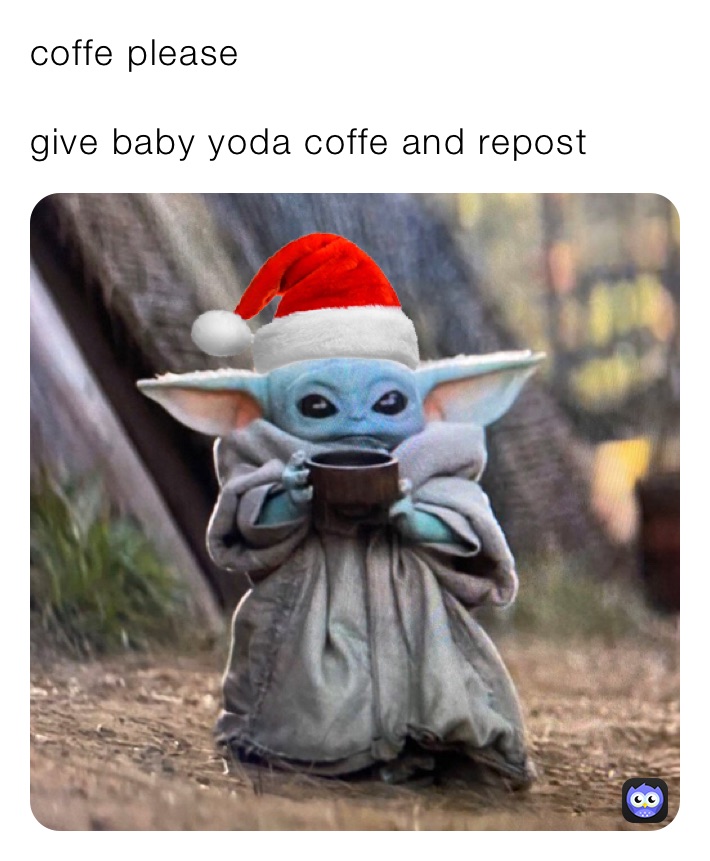 coffe please 

give baby yoda coffe and repost