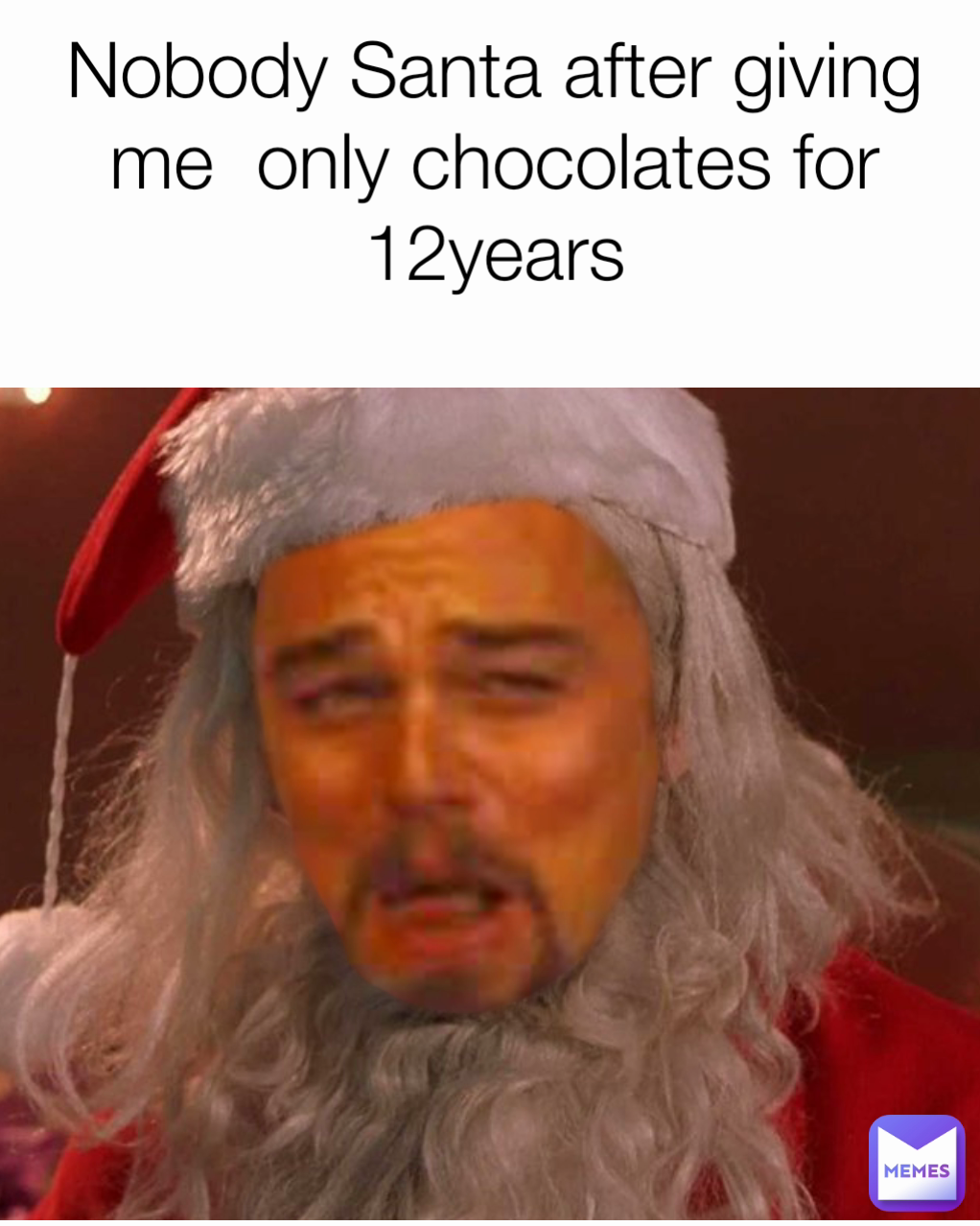 Nobody Santa after giving me  only chocolates for 12years
