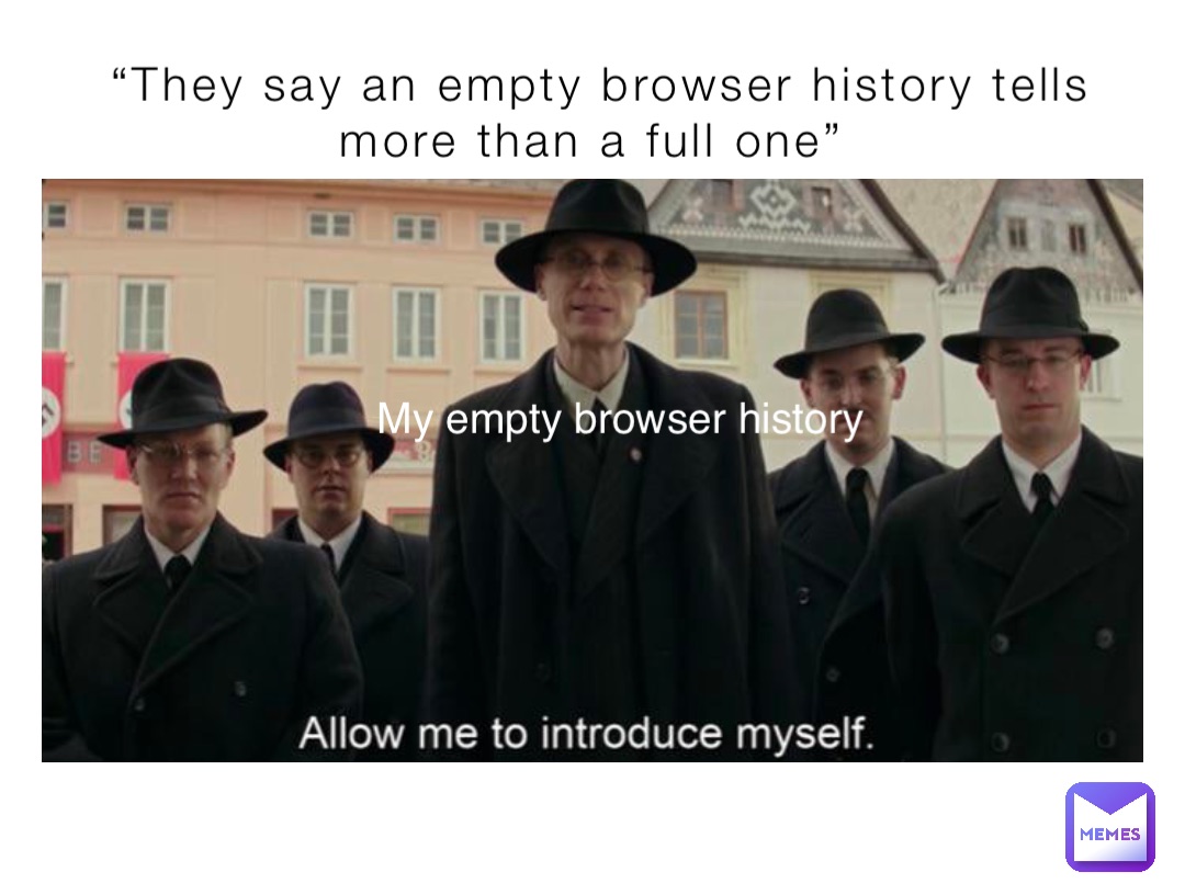 “They say an empty browser history tells more than a full one” My empty browser history