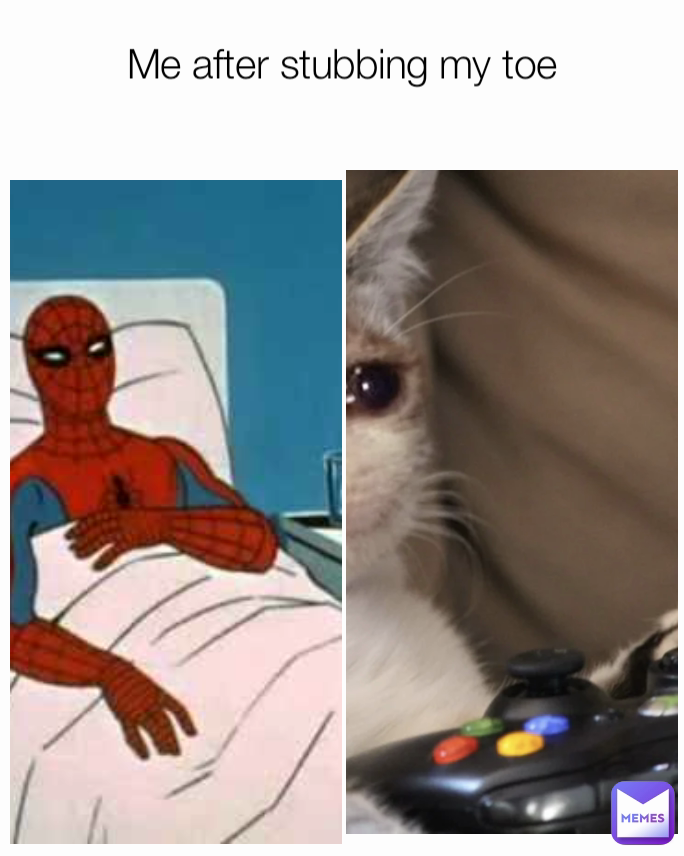 Me after stubbing my toe
