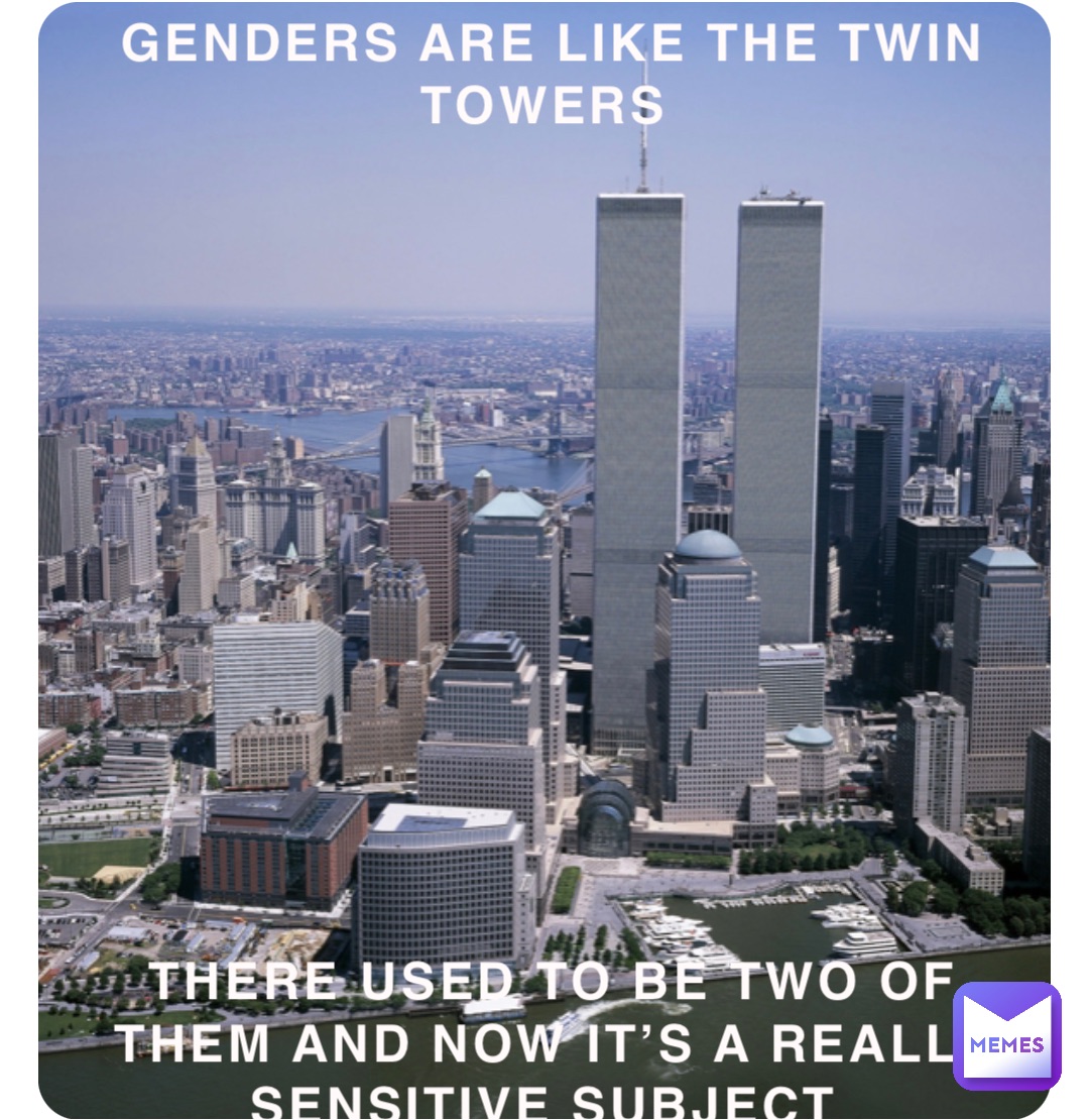 GENDERS ARE LIKE THE TWIN TOWERS













THERE USED TO BE TWO OF THEM AND NOW IT’S A REALLY SENSITIVE SUBJECT