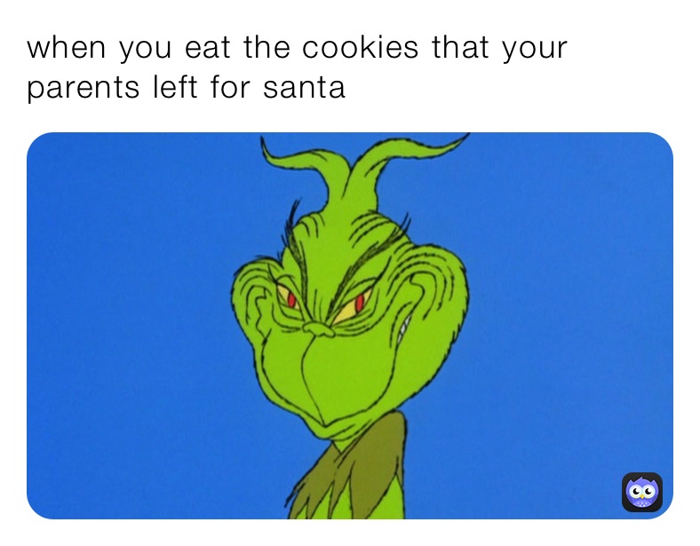 when you eat the cookies that your parents left for santa
