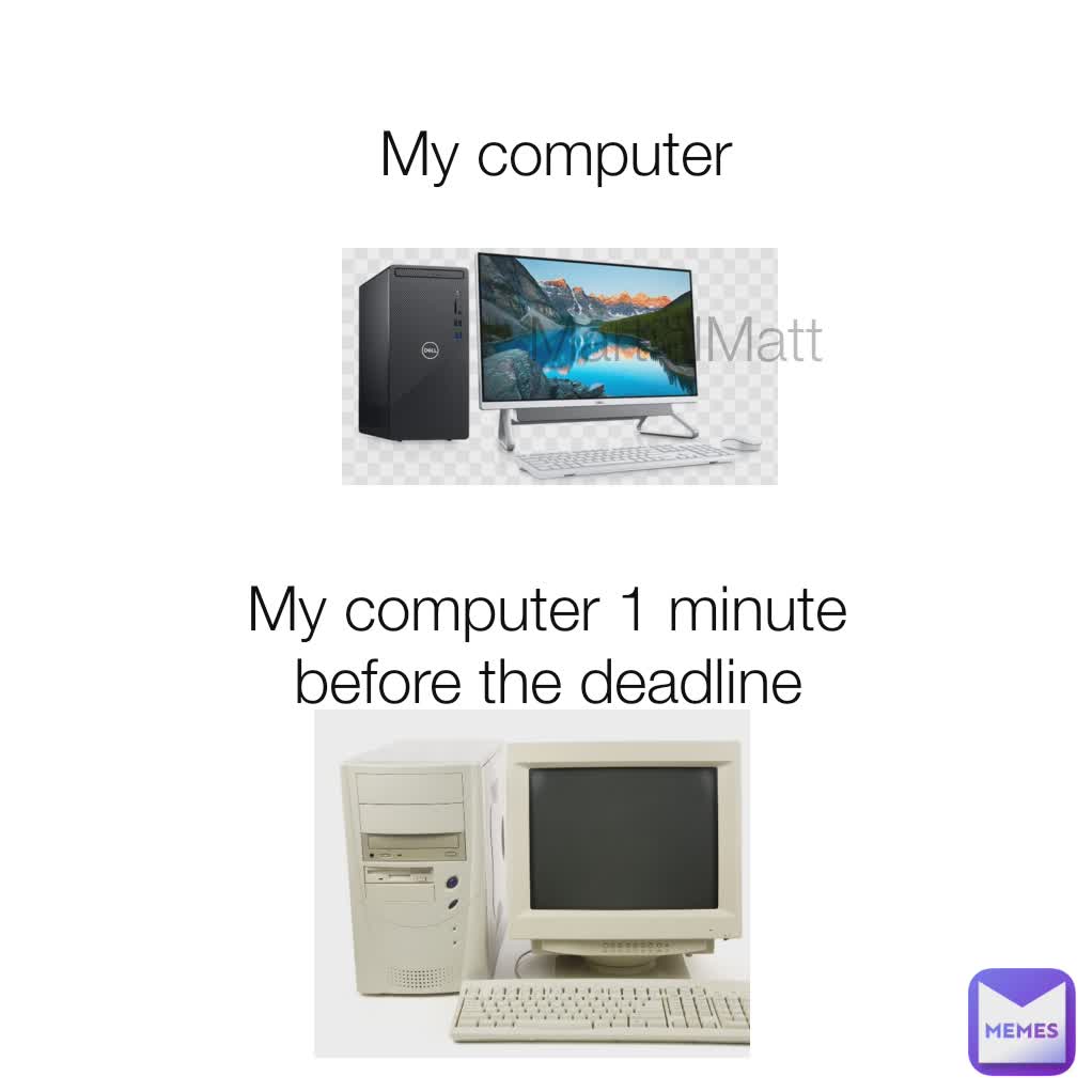 My computer 1 minute before the deadline My computer MartialMatt