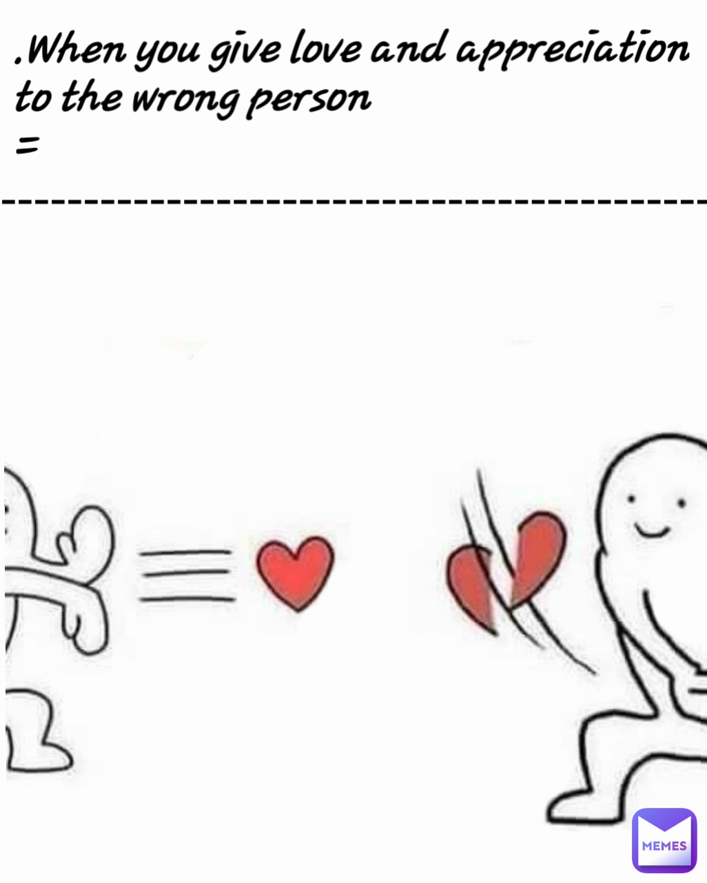 --------------------------------------------- .When you give love and appreciation to the wrong person
=