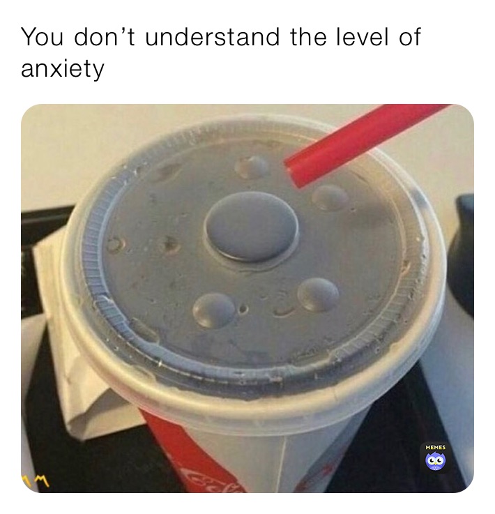 You don’t understand the level of anxiety 