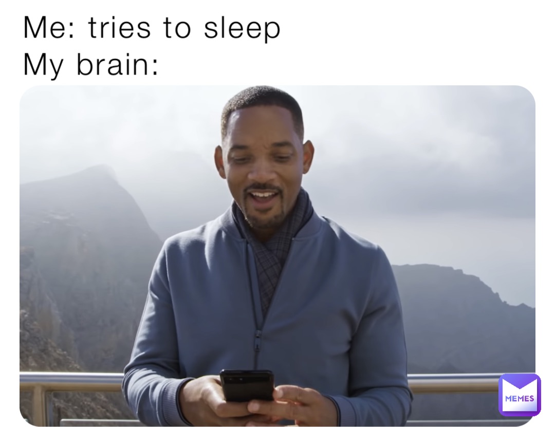 Me: tries to sleep
My brain: