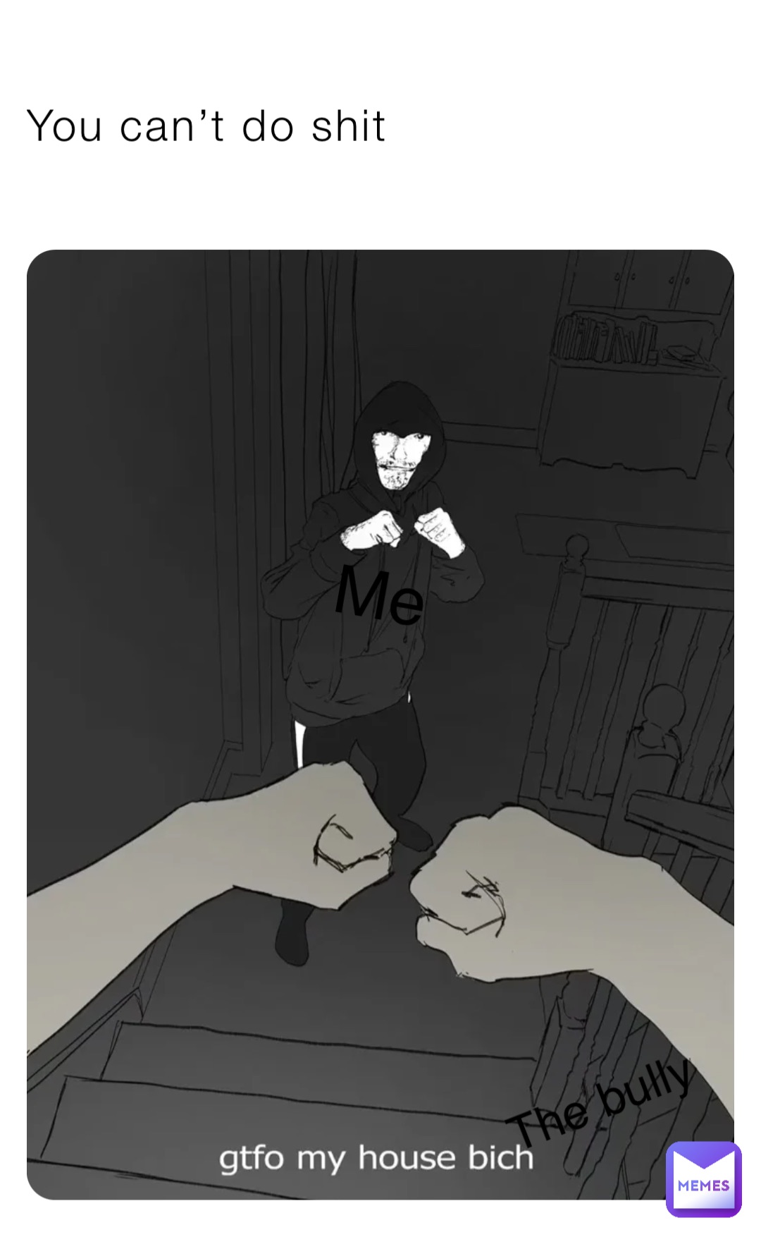 You can’t do shit Me The bully