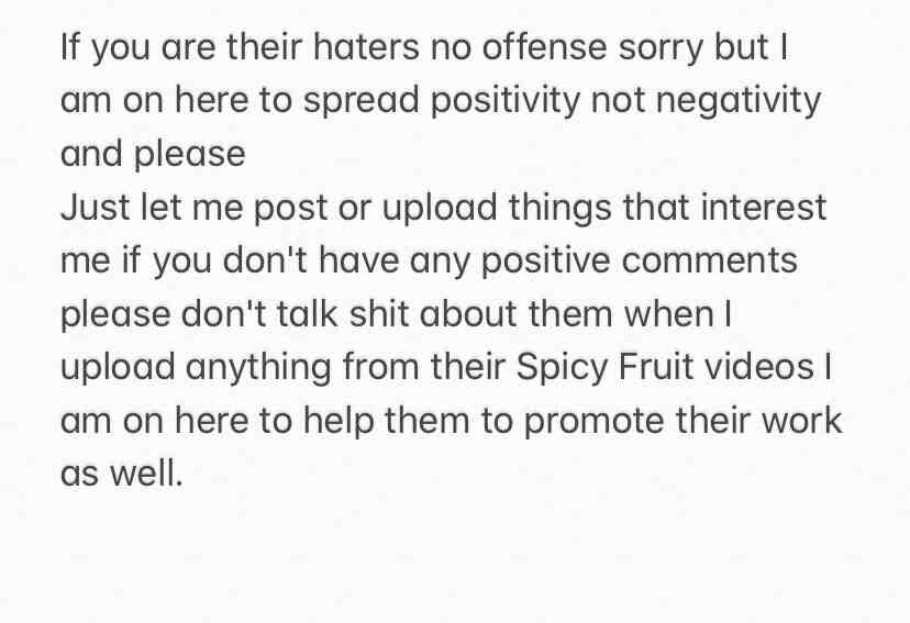 No matter I’m help them to promote their Spicy Fruit channel, I also throw some of my point of view, and throw some of my opinions about their newest video they upload as well. But I am not copyright their work just speaking out for their newest video every time they upload. I just supporting their YouTube channel because their channel bring happiness to me when I am in my lowest.