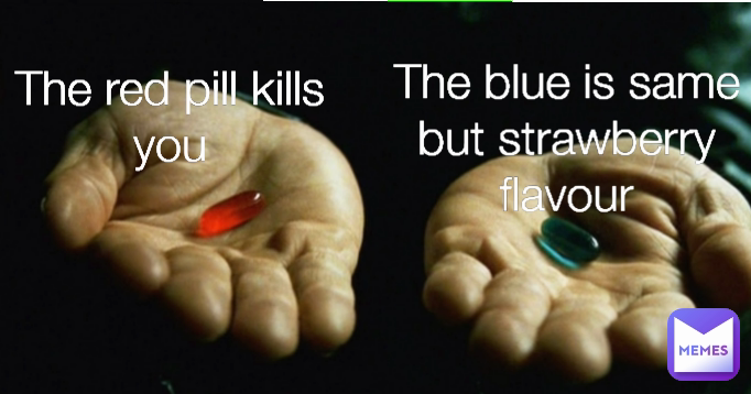 The red pill kills you The blue is same but strawberry flavour