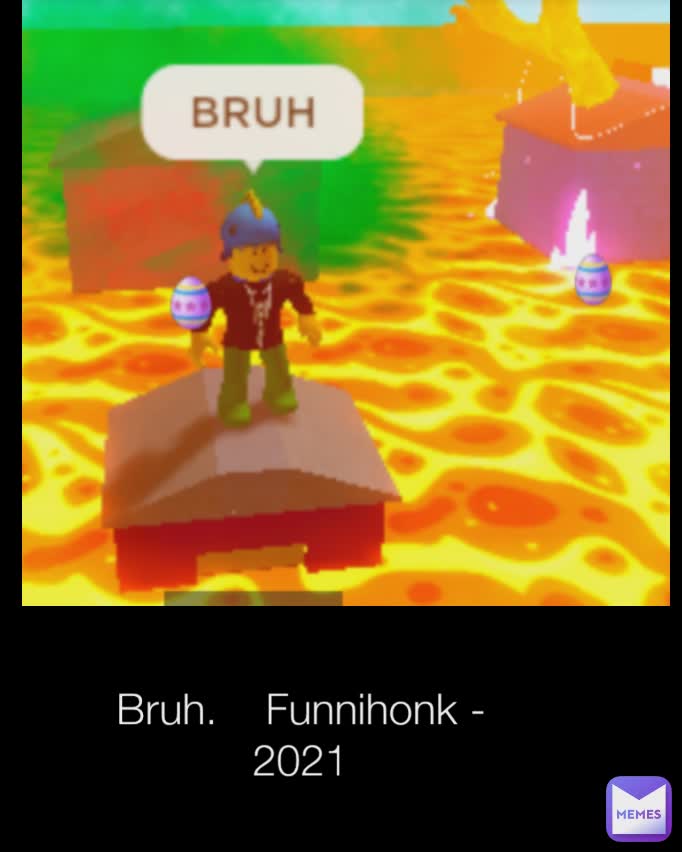 Bruh.    Funnihonk - 2021