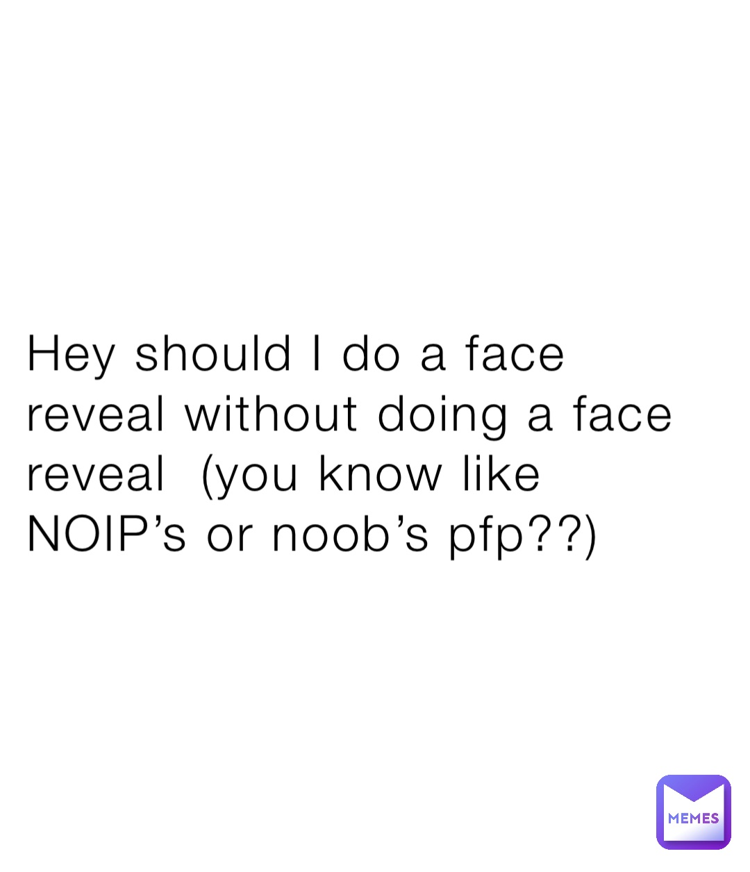 hey-should-i-do-a-face-reveal-without-doing-a-face-reveal-you-know