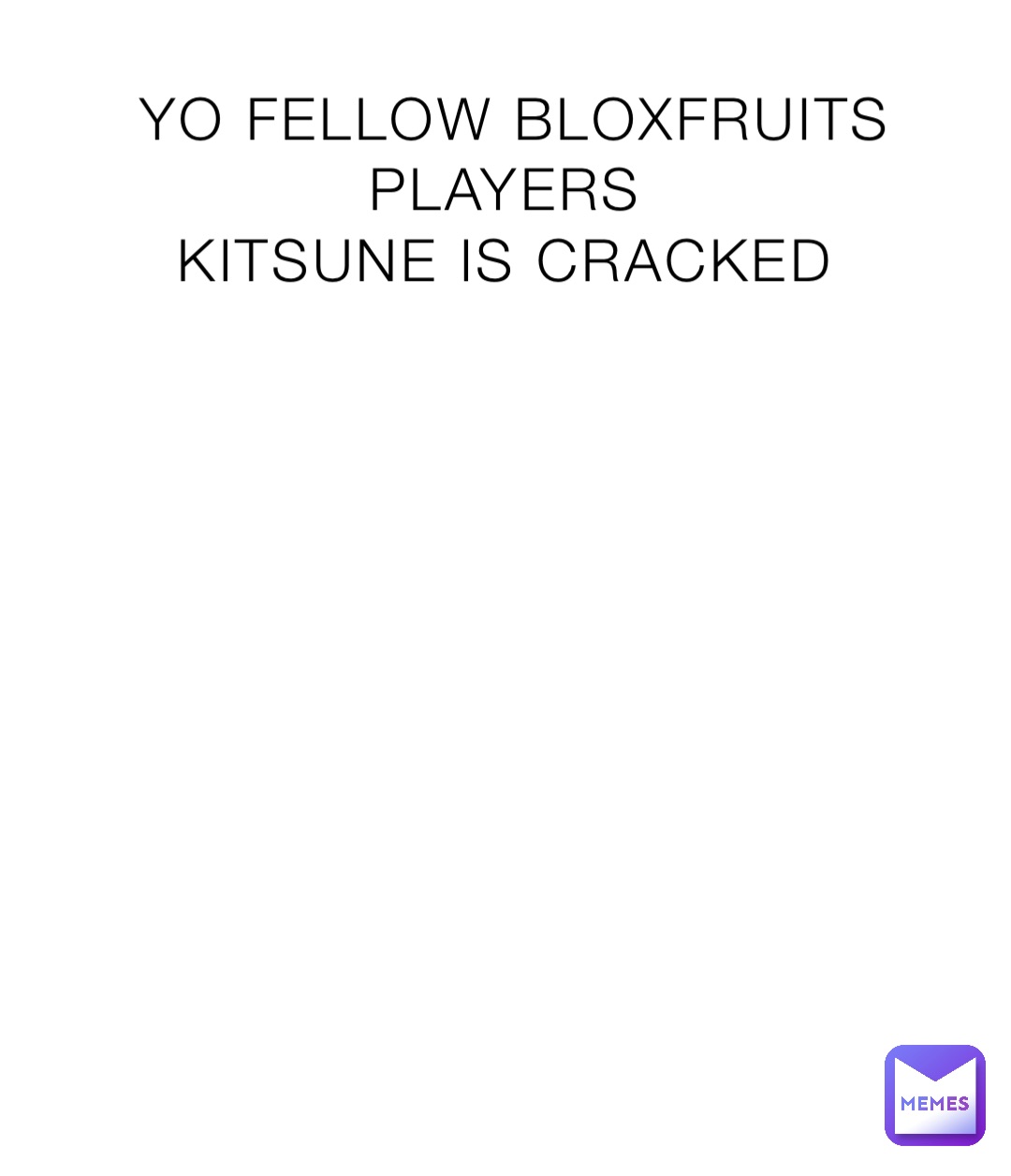 YO FELLOW BLOXFRUITS PLAYERS
KITSUNE IS CRACKED