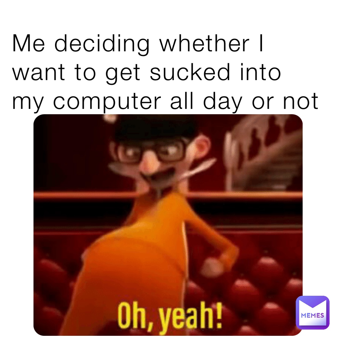Me deciding whether I want to get sucked into my computer all day or not