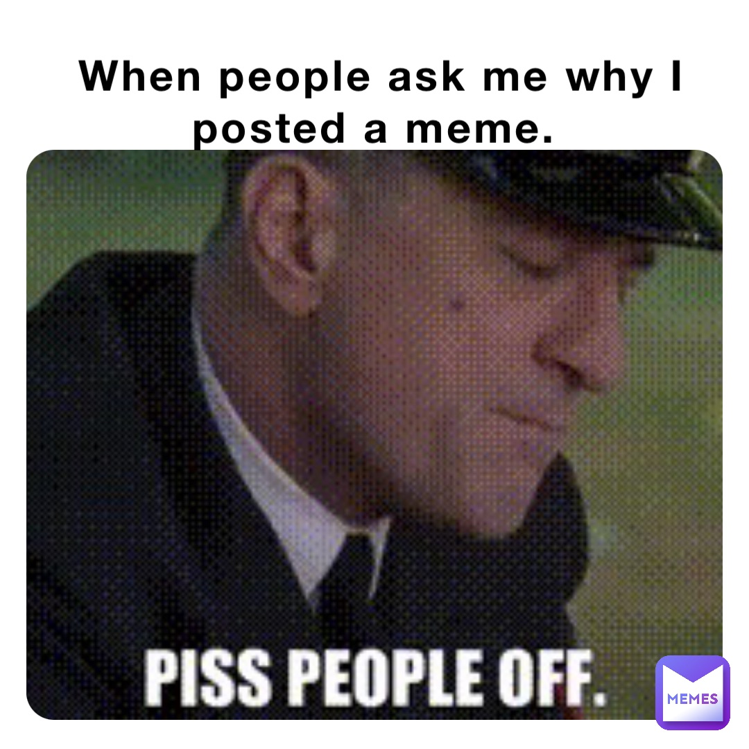 When people ask me why I posted a meme.