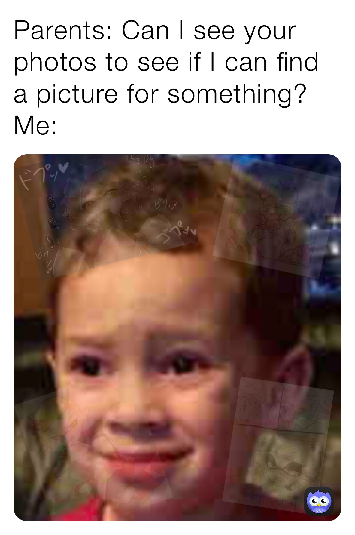 Parents: Can I see your photos to see if I can find a picture for something?
Me: