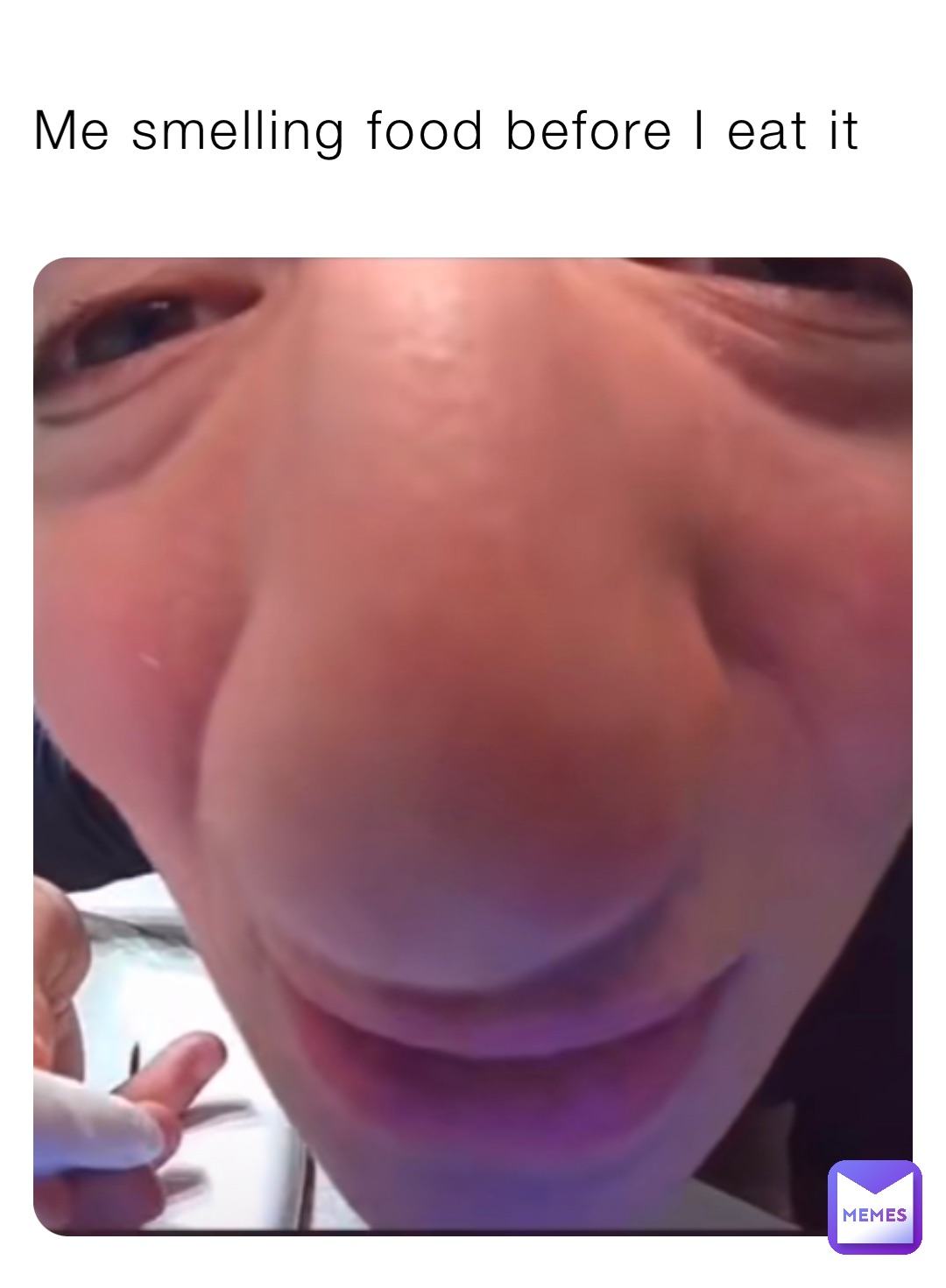 Me smelling food before I eat it