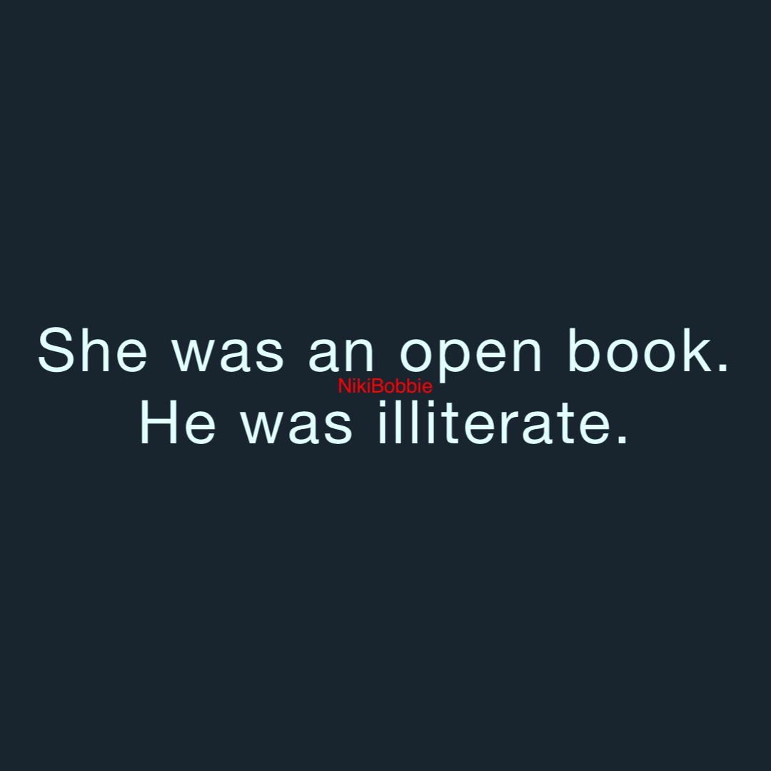 She was an open book.
He was illiterate.