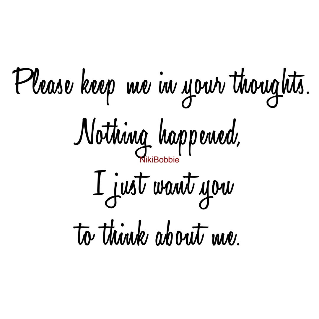 Please keep me in your thoughts. 
Nothing happened,
I just want you 
to think about me.