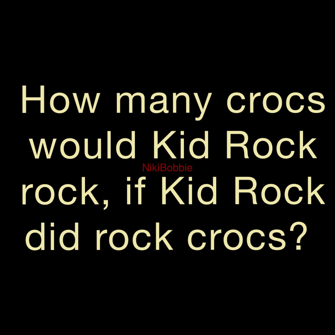 How many crocs would Kid Rock rock, if Kid Rock did rock crocs?