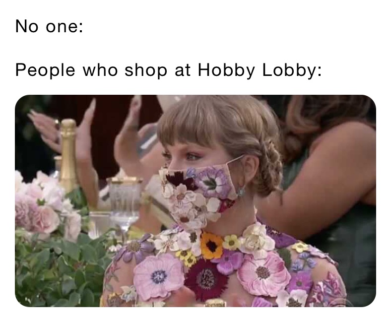 No one:

People who shop at Hobby Lobby:
