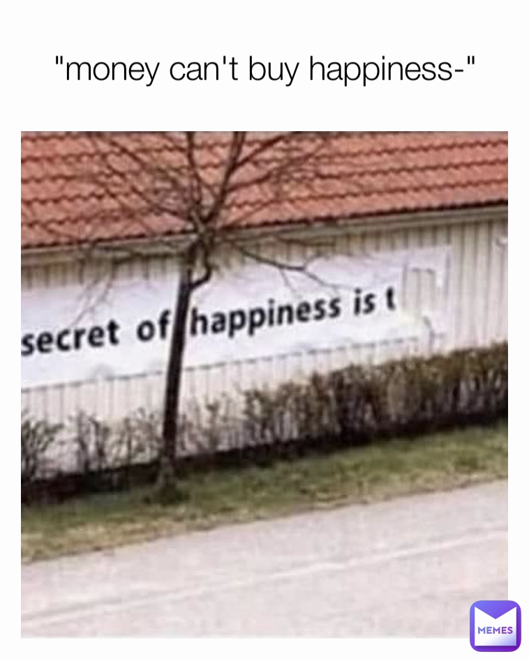"money can't buy happiness-"