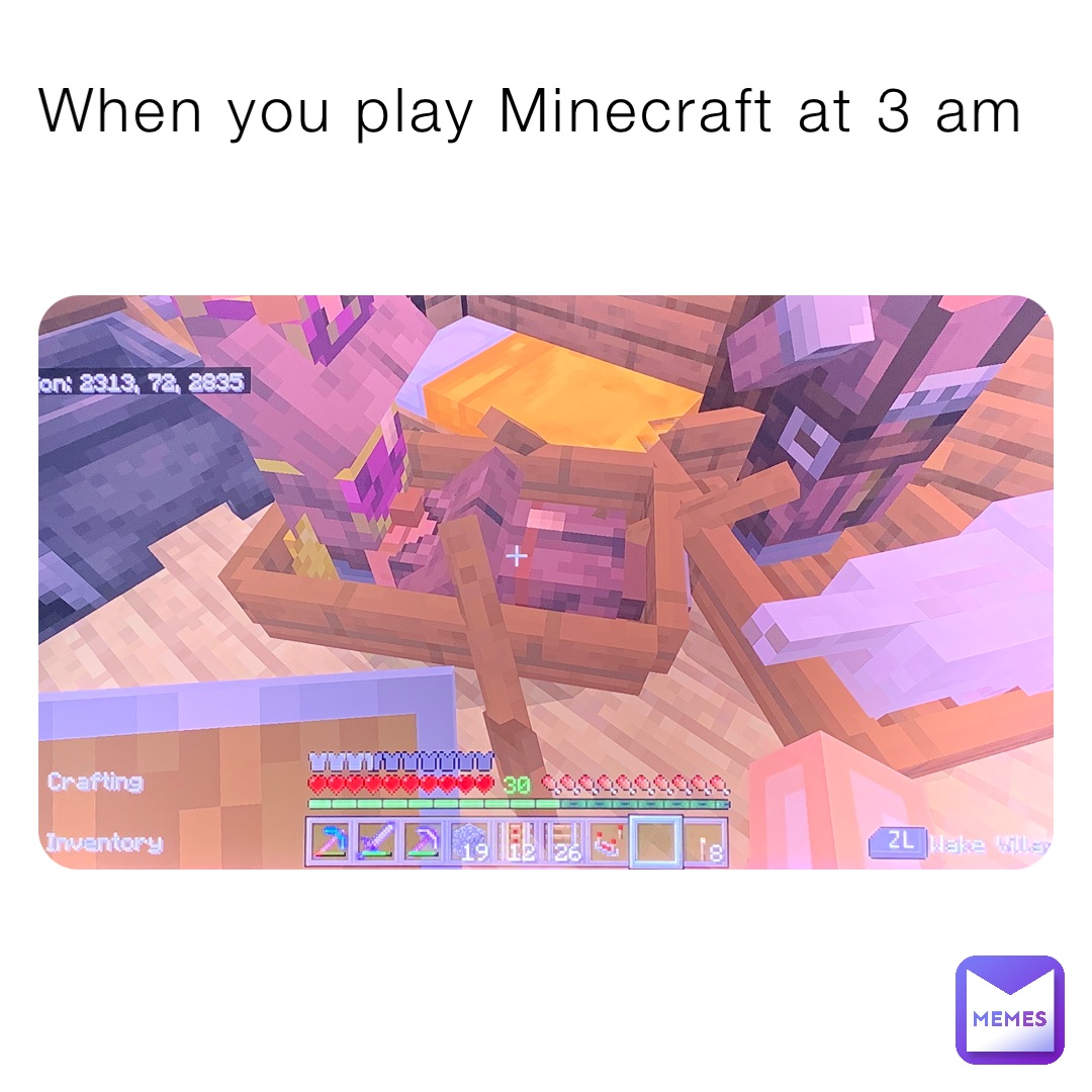 When you play Minecraft at 3 am