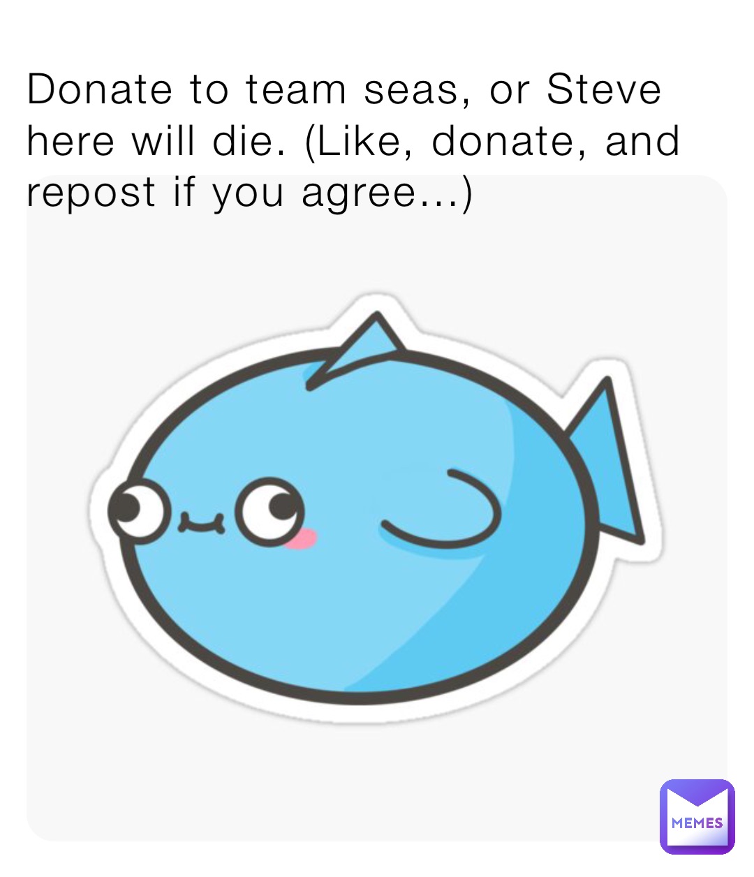Donate to team seas, or Steve here will die. (Like, donate, and repost if you agree…)
