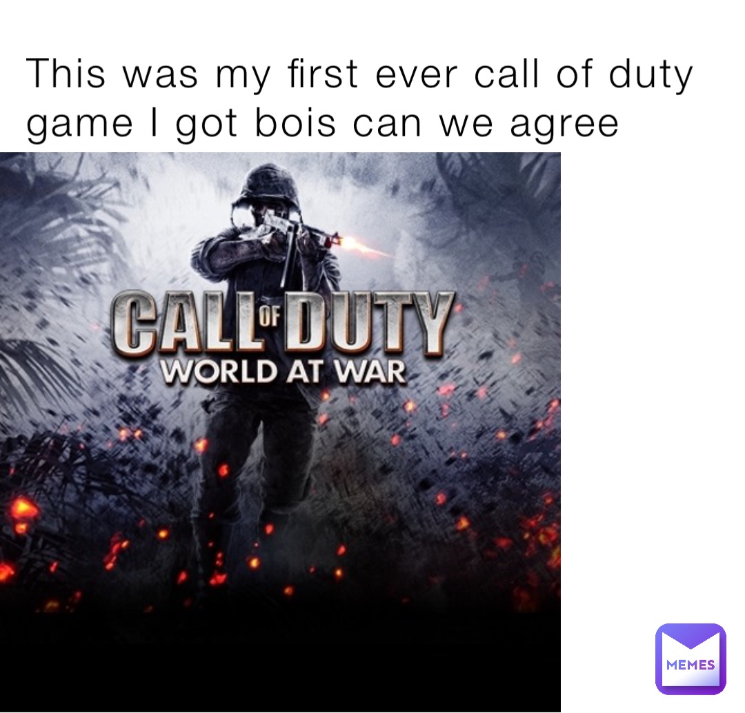 This was my first ever call of duty game I got bois can we agree