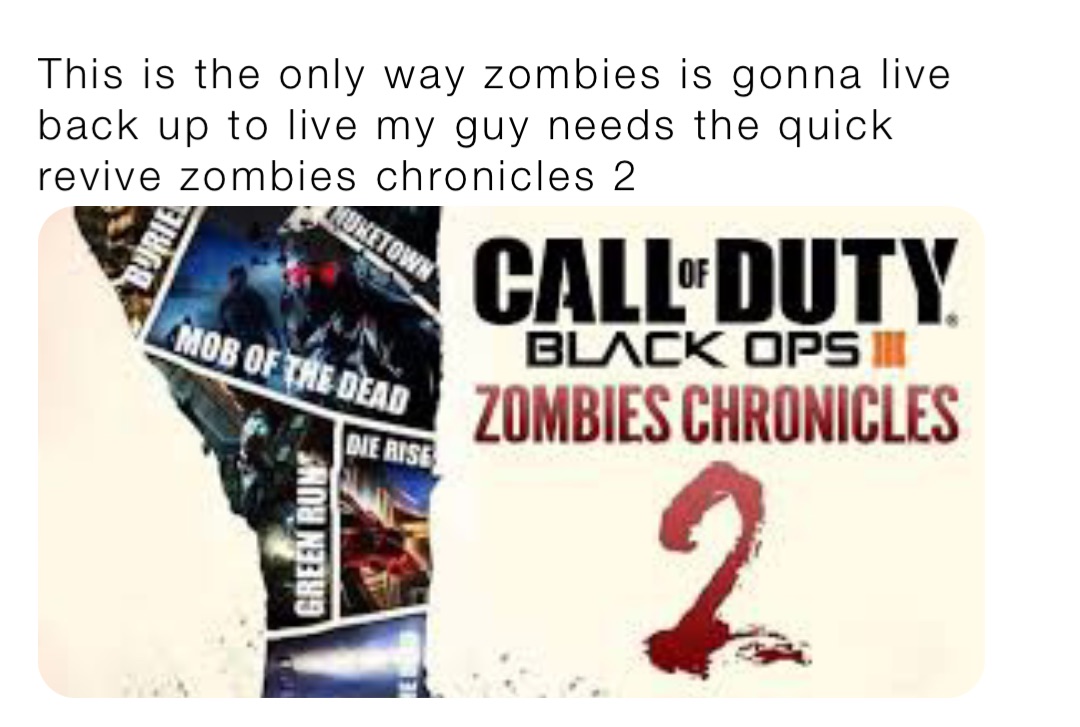 This is the only way zombies is gonna live back up to live my guy needs the quick revive zombies chronicles 2