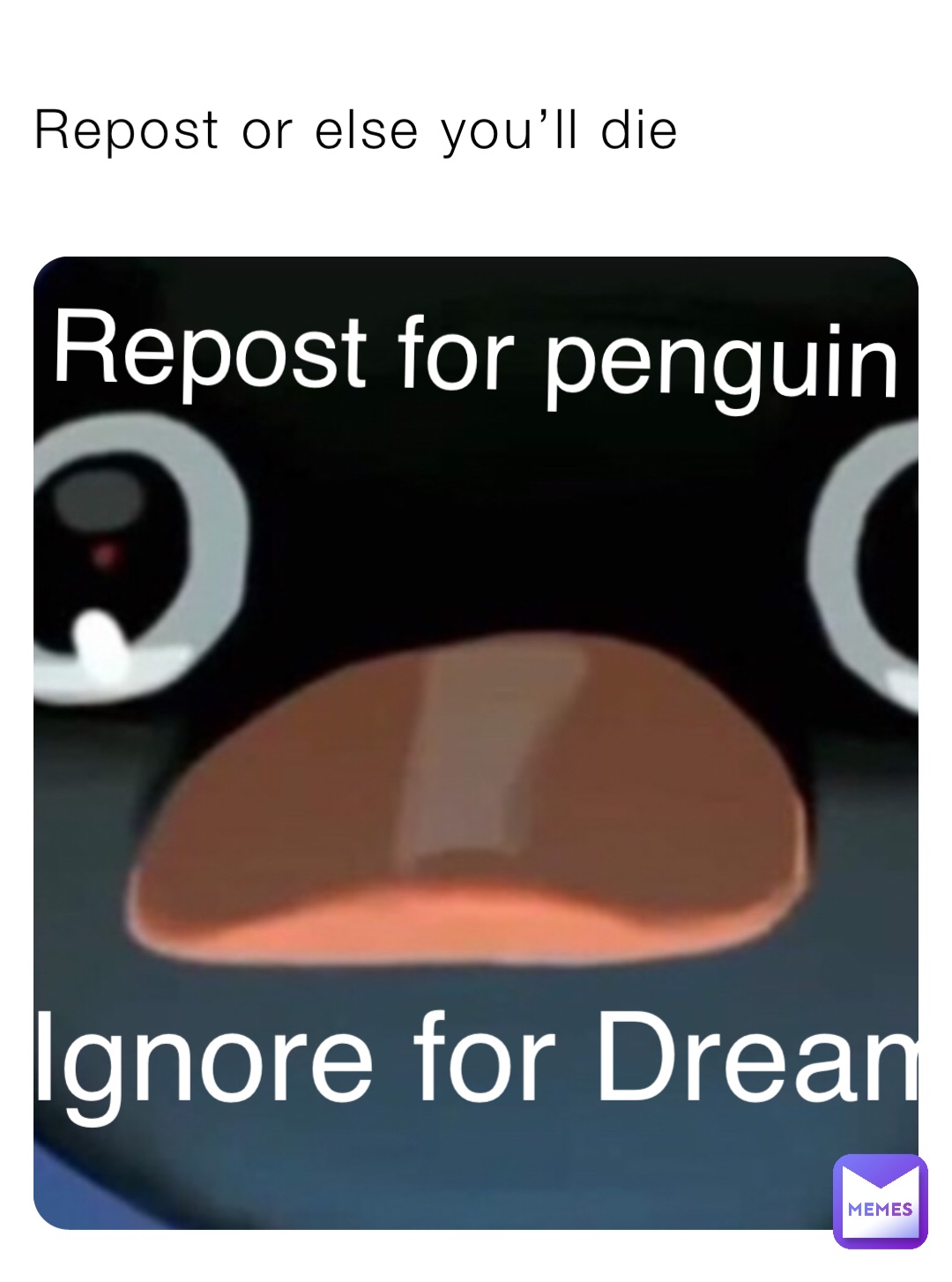 Repost or else you’ll die Repost for penguin Ignore for Dream