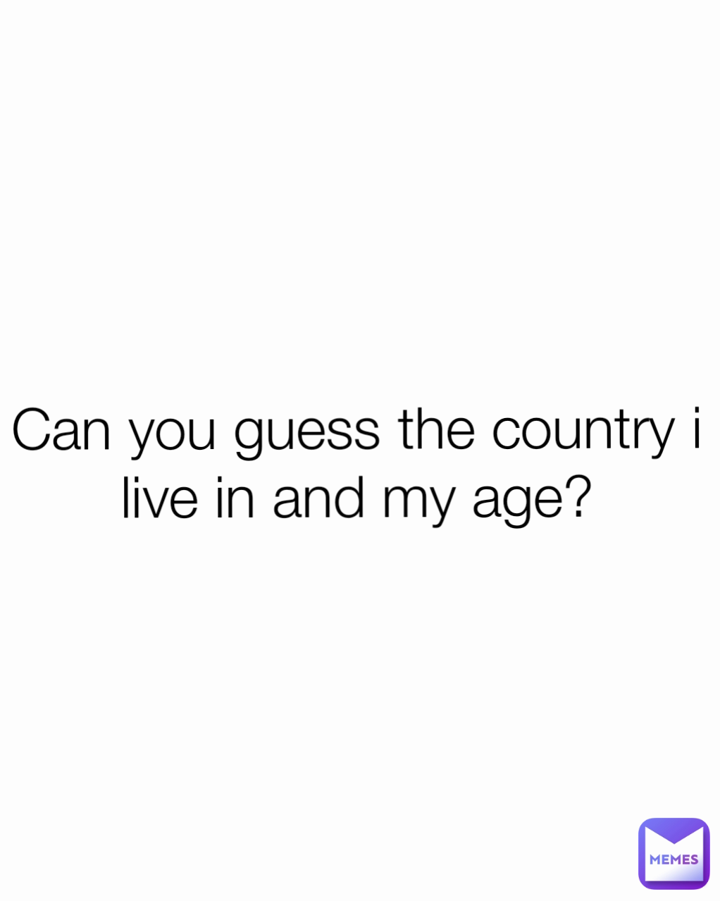 Can you guess the country i live in and my age?