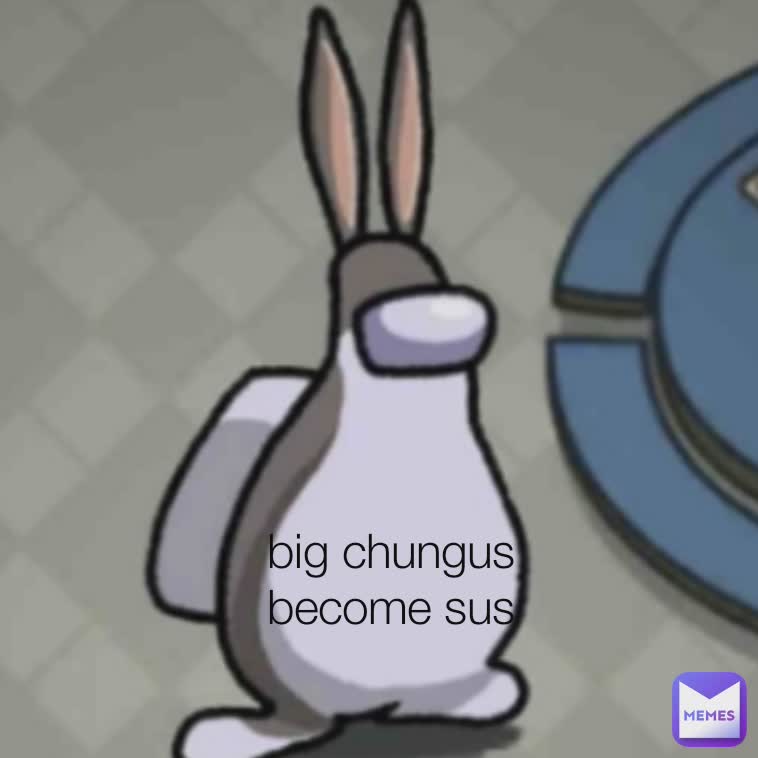 big chungus become sus