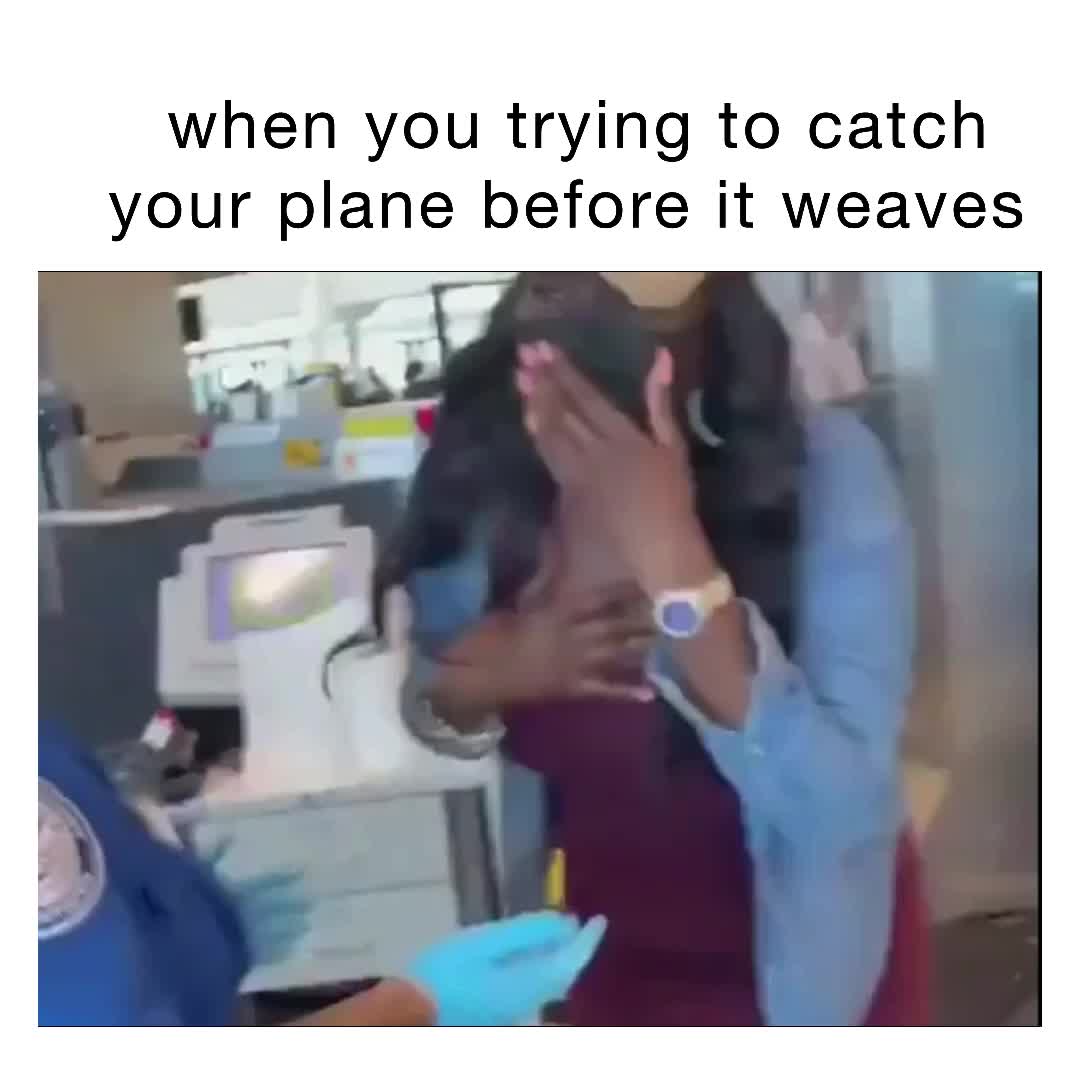 When you trying to catch your plane before it WEAVES jasonbravo Memes