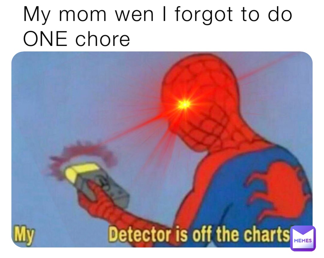 My mom wen I forgot to do ONE chore