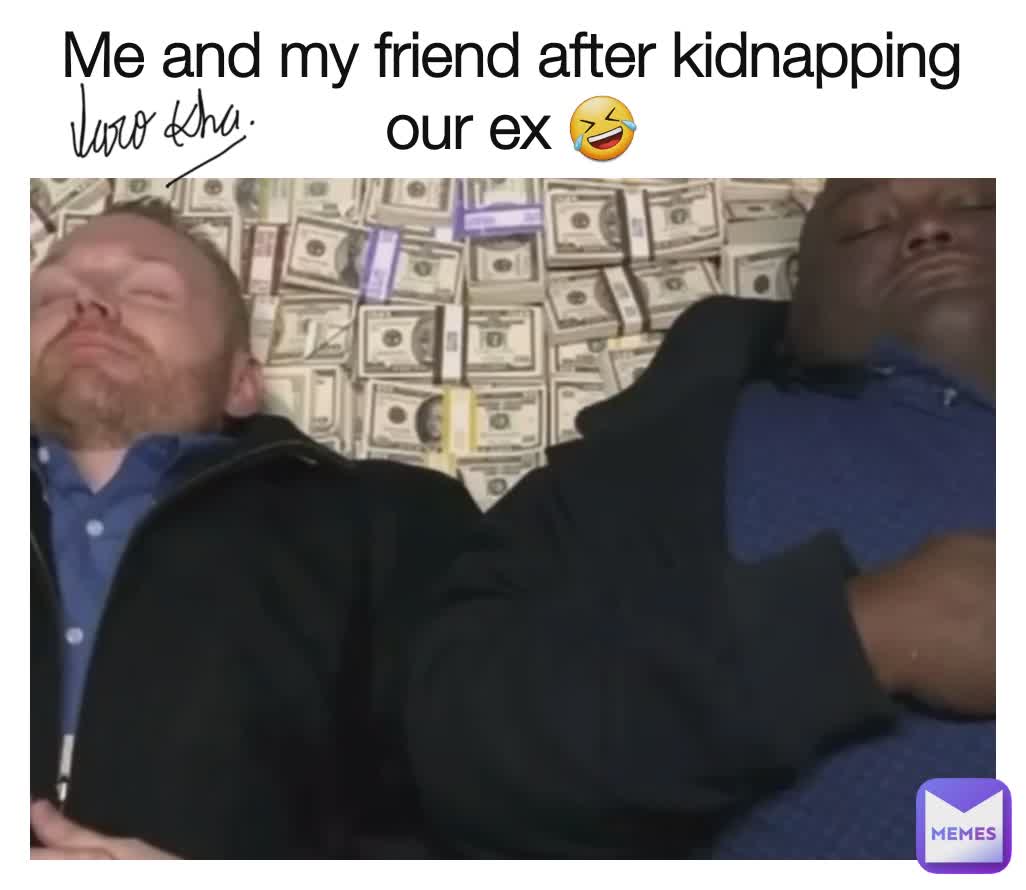 Me and my friend after kidnapping our ex 🤣