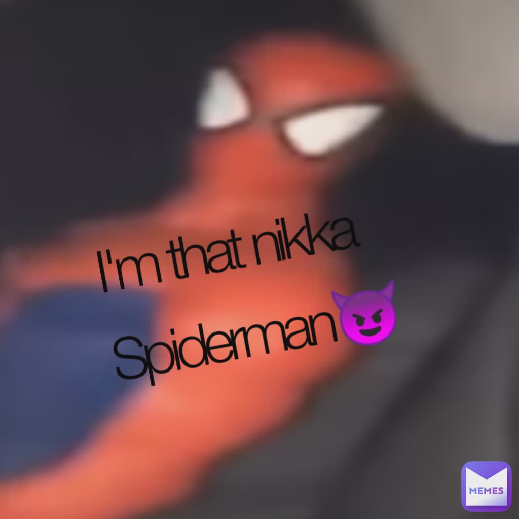 I'm that nikka Spiderman😈