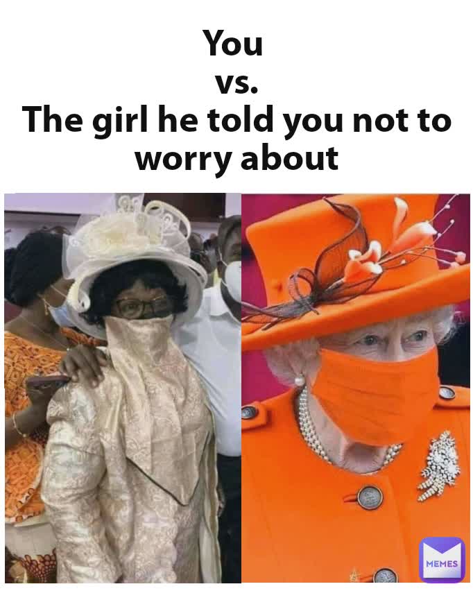 You 
vs.
The girl he told you not to worry about