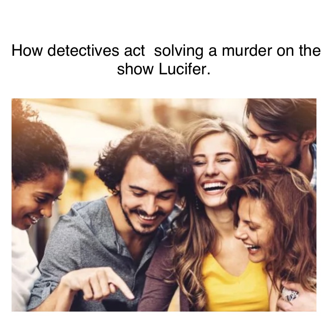 How detectives act  solving a murder on the show Lucifer.