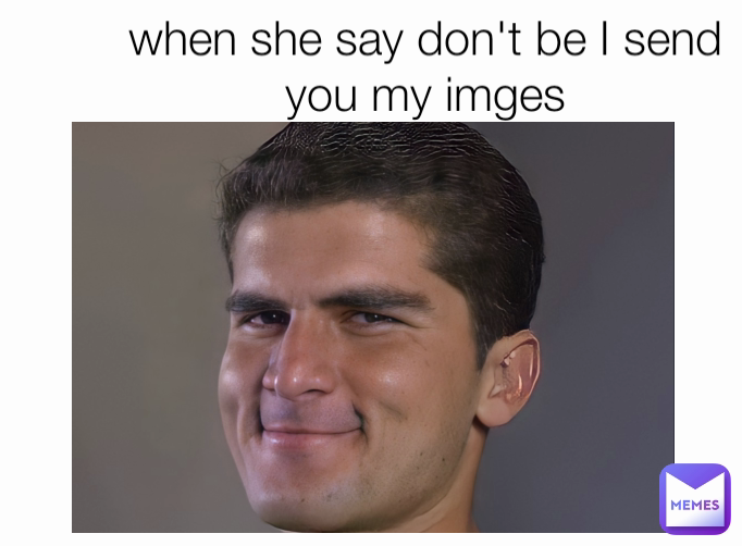 when she say don't be I send you my imges Mr.memerkhan Memes