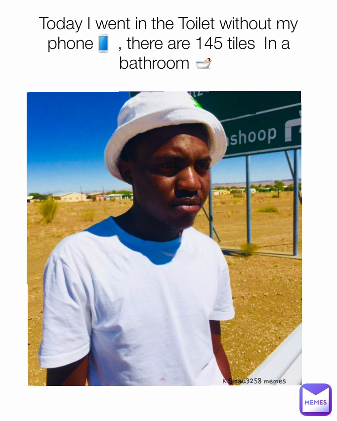 K Smau3258 memes Today I went in the Toilet without my phone📱 , there are 145 tiles  In a bathroom 🛀 