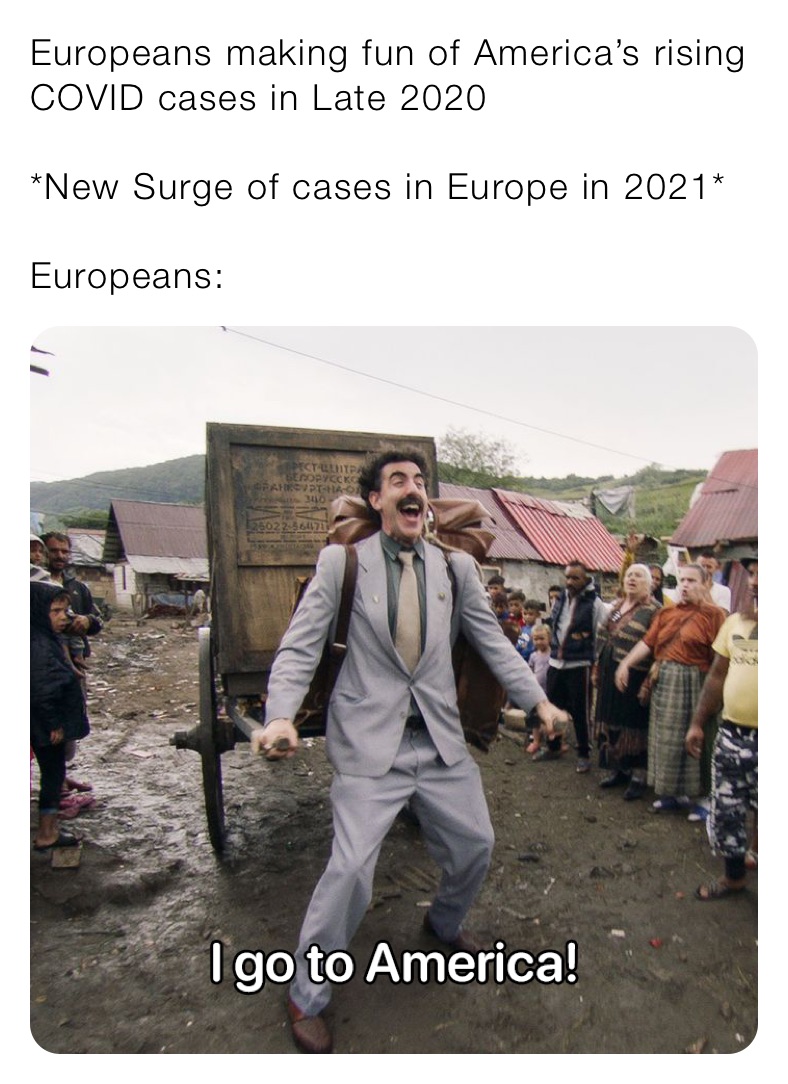 Europeans making fun of America’s rising COVID cases in Late 2020

*New Surge of cases in Europe in 2021*

Europeans: