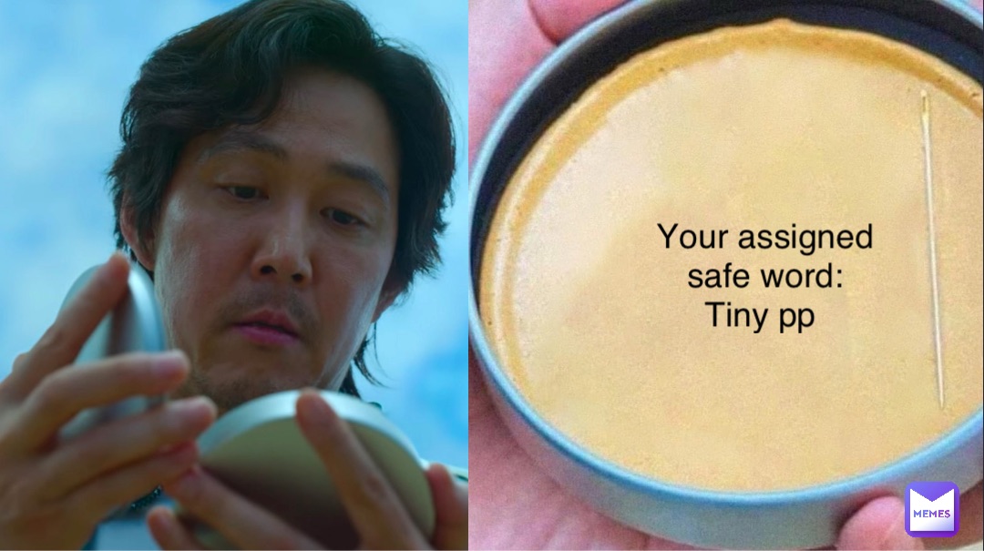 Your assigned safe word: 
Tiny pp