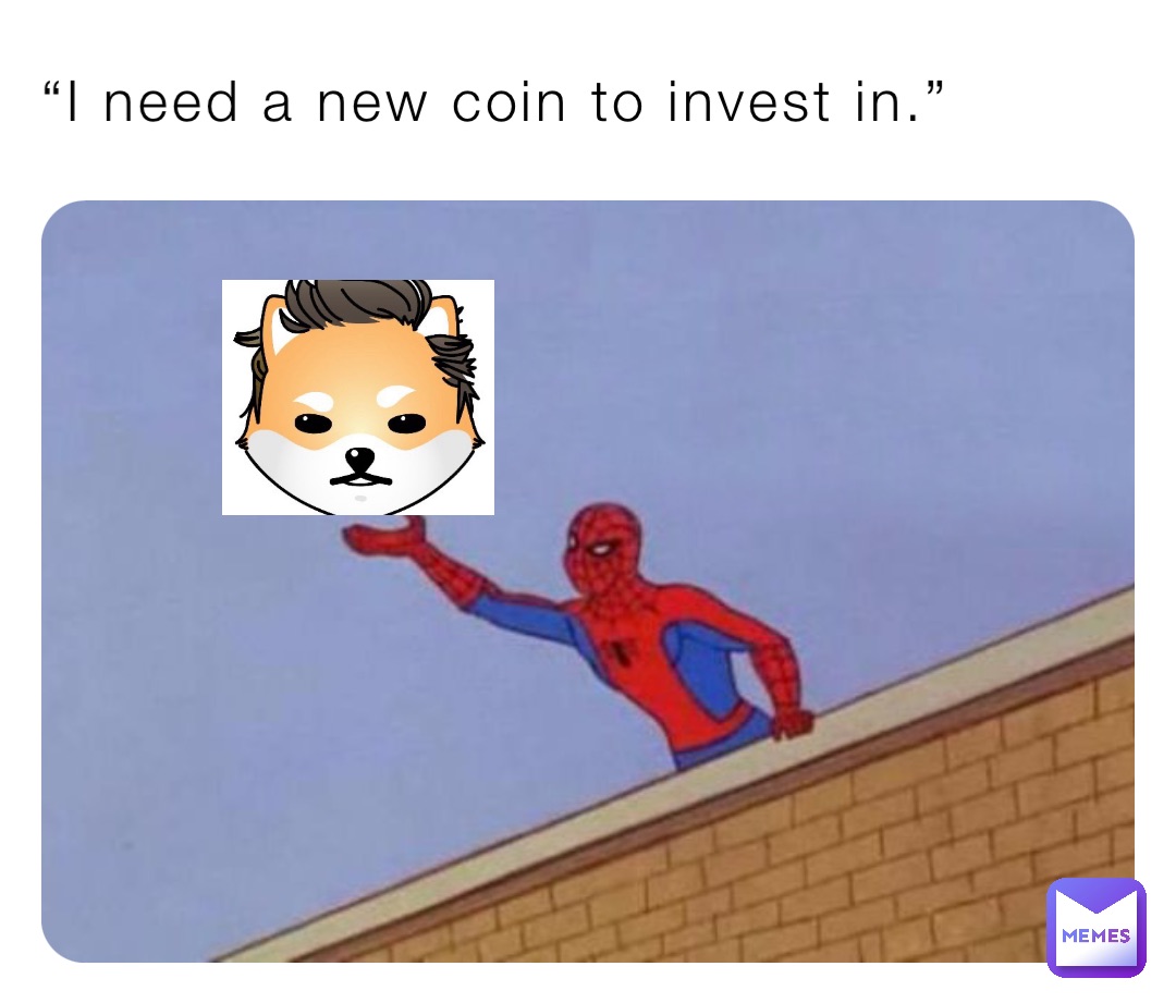 “I need a new coin to invest in.”