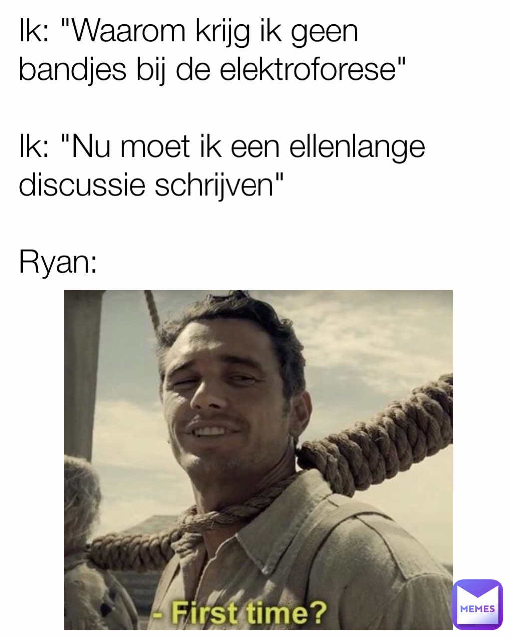 Ik: "Waarom krijg ik geen bandjes bij de elektroforese"

Ik: "Nu moet ik een ellenlange discussie schrijven"

Ryan:


