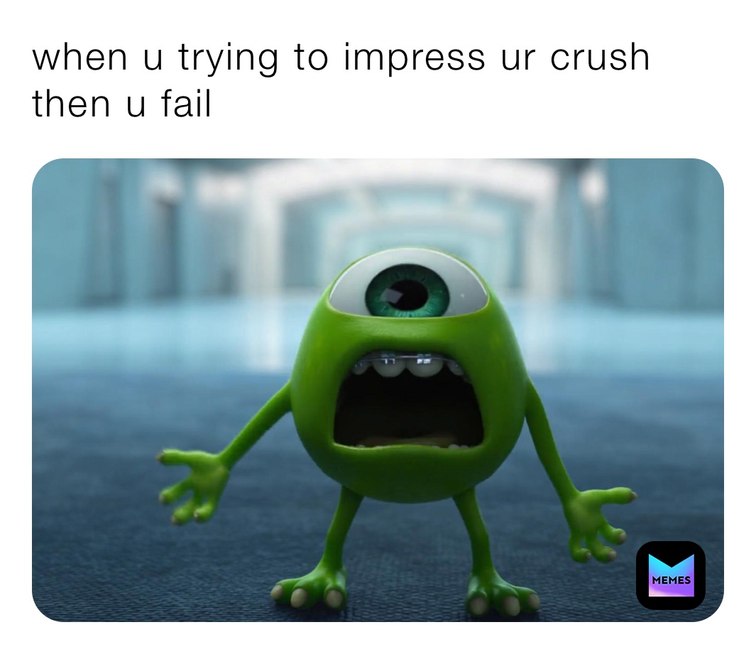 when u trying to impress ur crush then u fail
