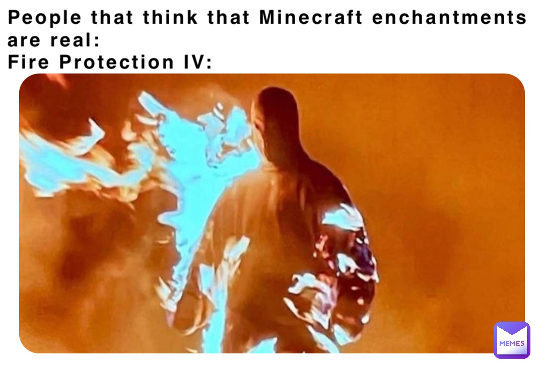 People that think that Minecraft enchantments are real: 
Fire Protection IV: