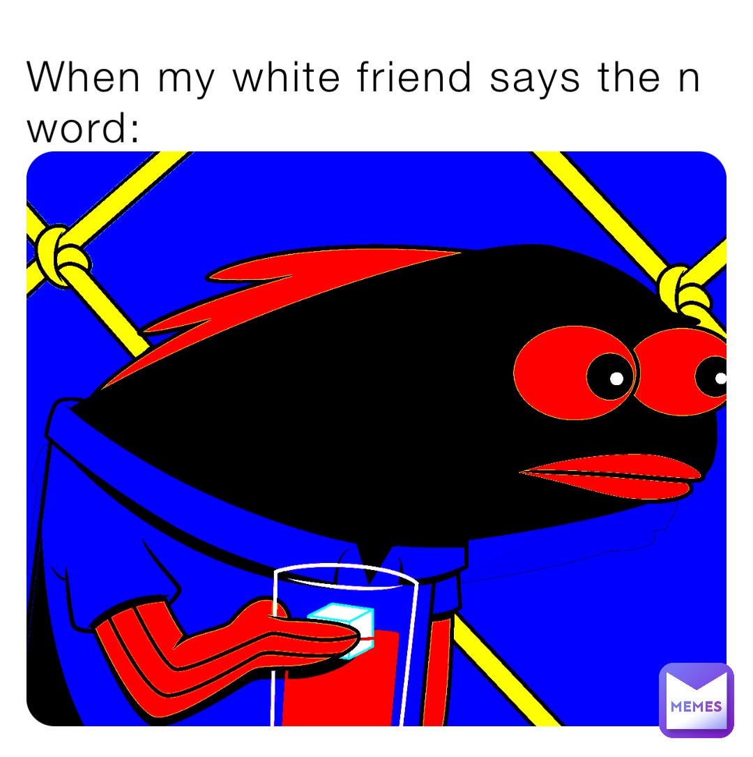 When my white friend says the n word: