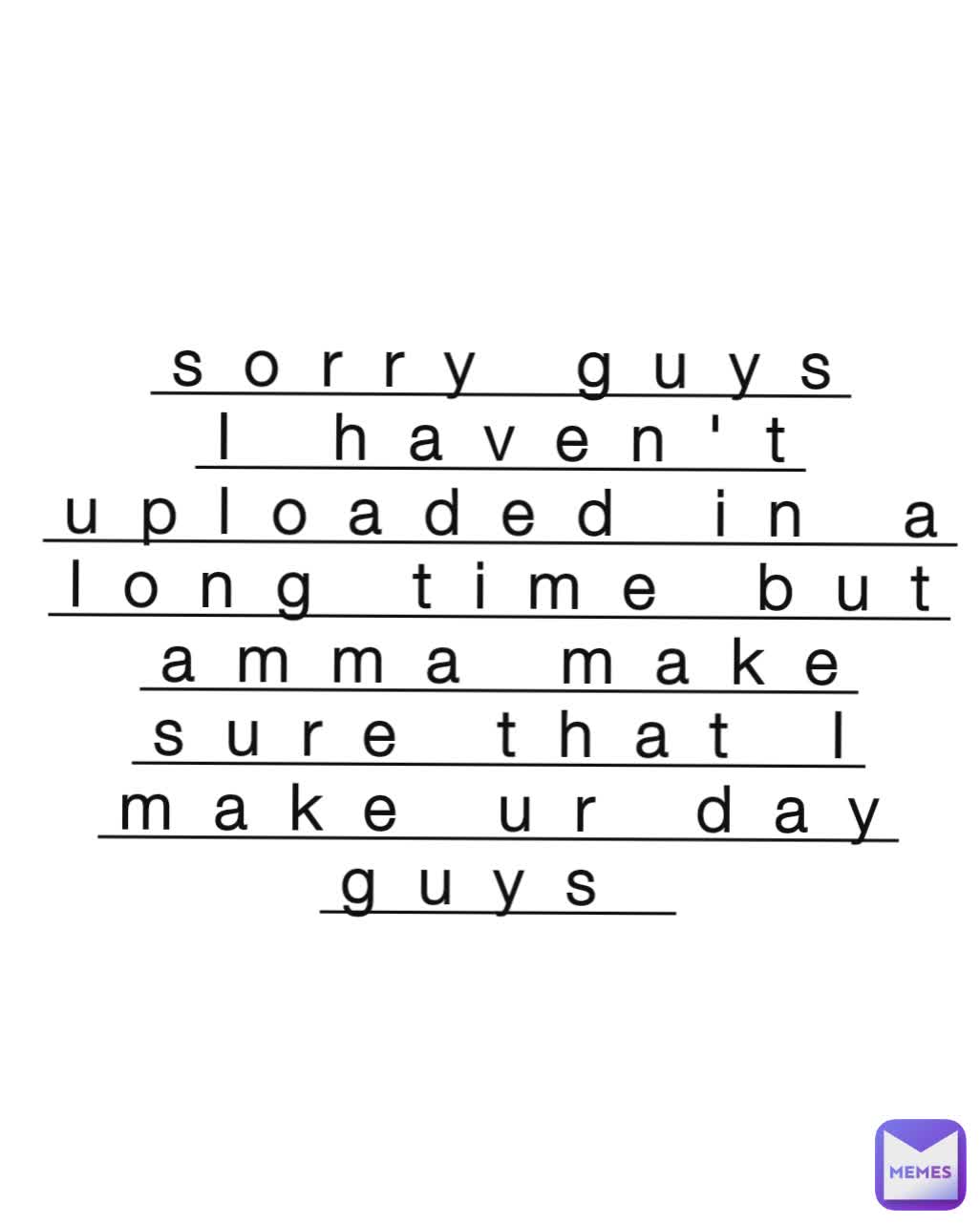 sorry guys I haven't uploaded in a long time but amma make sure that I ...